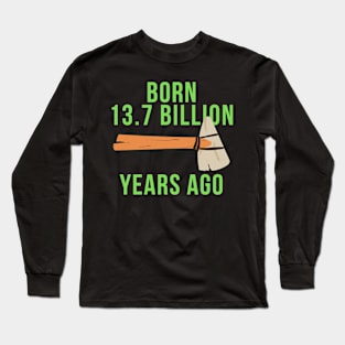 Born 13.7 billion years ago science funny Long Sleeve T-Shirt